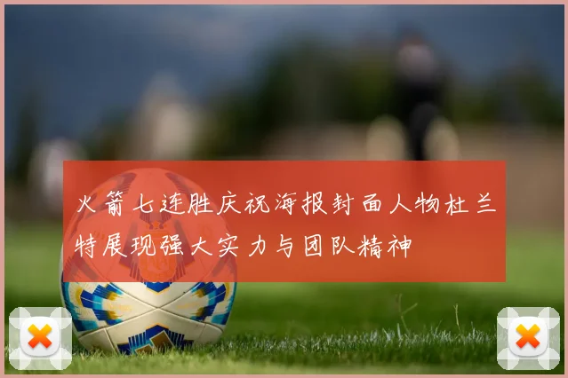 火箭七连胜庆祝海报封面人物杜兰特展现强大实力与团队精神