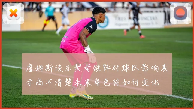 詹姆斯谈东契奇缺阵对球队影响表示尚不清楚未来角色将如何变化