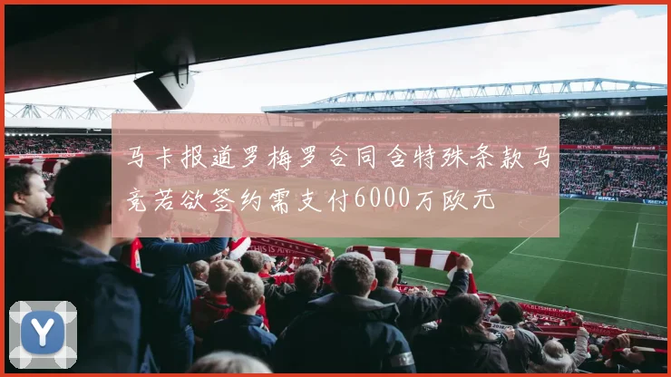 马卡报道罗梅罗合同含特殊条款马竞若欲签约需支付6000万欧元