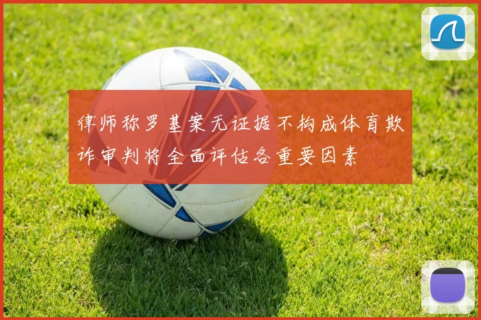 律师称罗基案无证据不构成体育欺诈审判将全面评估各重要因素