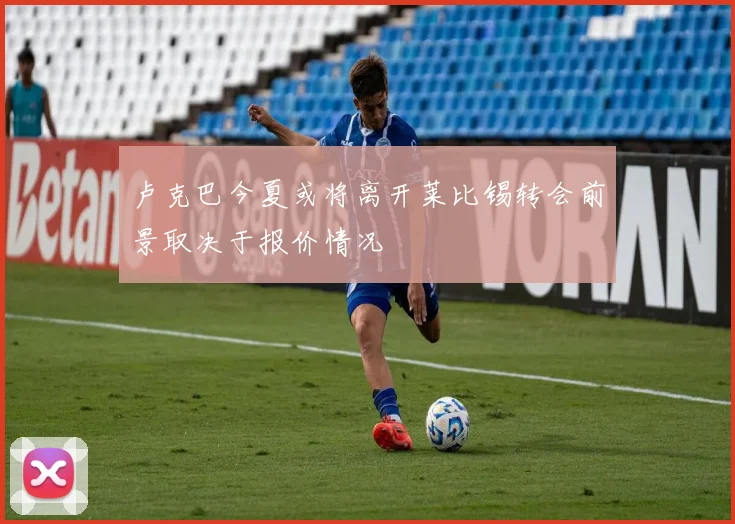 卢克巴今夏或将离开莱比锡转会前景取决于报价情况